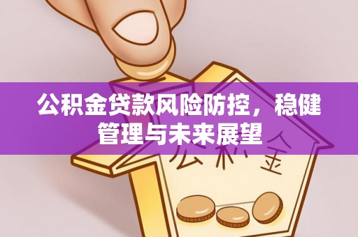 城厢公积金贷款风险防控，稳健管理与未来展望