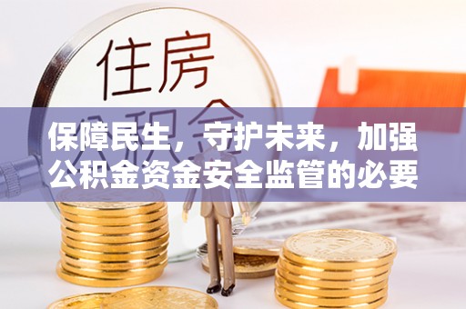 城厢保障民生，守护未来，加强公积金资金安全监管的必要性与实践