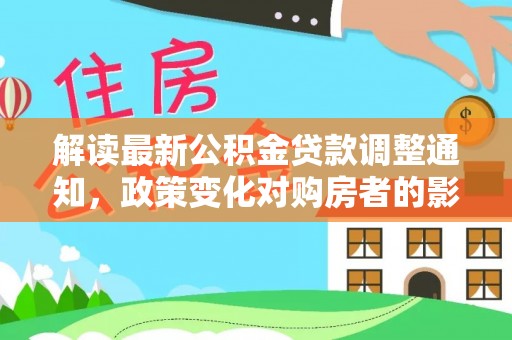 城厢解读最新公积金贷款调整通知，政策变化对购房者的影响