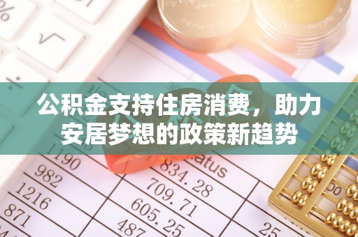 城厢公积金支持住房消费，助力安居梦想的政策新趋势