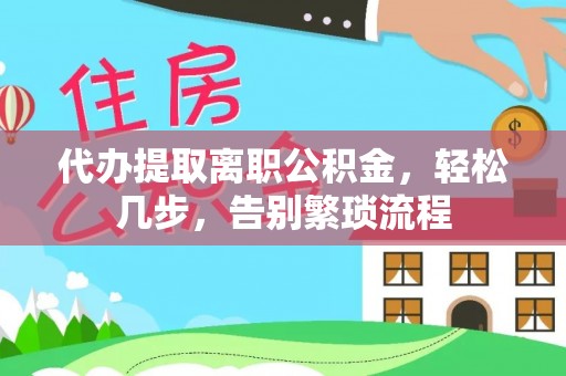 城厢代办提取离职公积金，轻松几步，告别繁琐流程