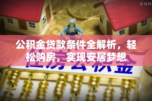 城厢公积金贷款条件全解析，轻松购房，实现安居梦想