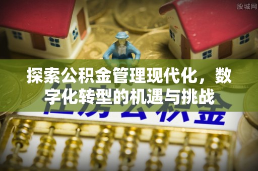 城厢探索公积金管理现代化，数字化转型的机遇与挑战