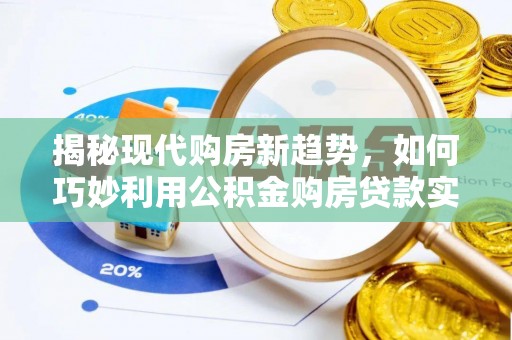 城厢揭秘现代购房新趋势，如何巧妙利用公积金购房贷款实现梦想家园