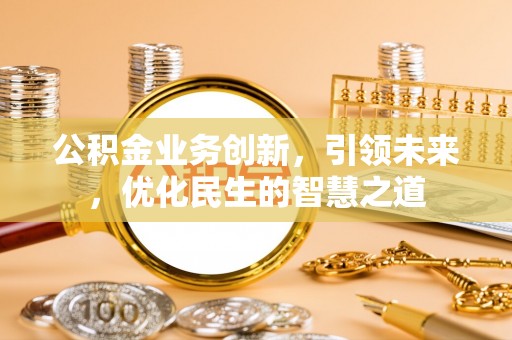 城厢公积金业务创新，引领未来，优化民生的智慧之道