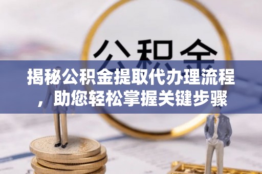 城厢揭秘公积金提取代办理流程，助您轻松掌握关键步骤