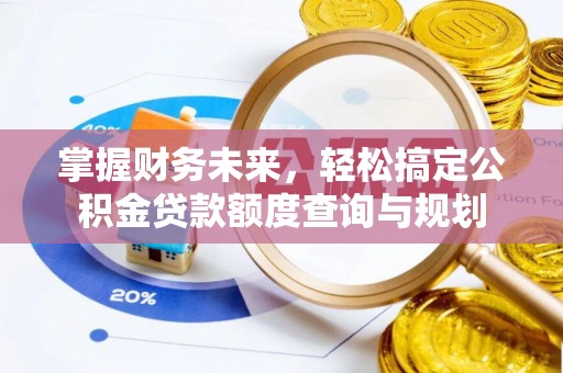 城厢掌握财务未来，轻松搞定公积金贷款额度查询与规划
