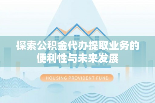 城厢探索公积金代办提取业务的便利性与未来发展