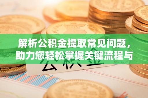 城厢解析公积金提取常见问题，助力您轻松掌握关键流程与技巧