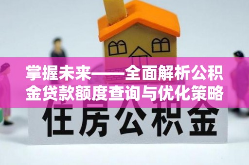 城厢掌握未来——全面解析公积金贷款额度查询与优化策略