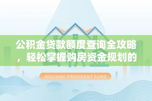 城厢公积金贷款额度查询全攻略，轻松掌握购房资金规划的关键