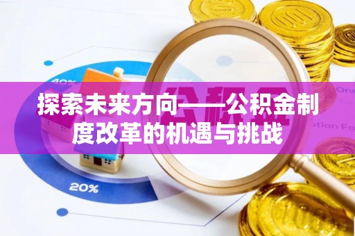城厢探索未来方向——公积金制度改革的机遇与挑战