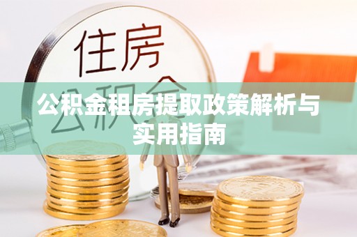 城厢公积金租房提取政策解析与实用指南