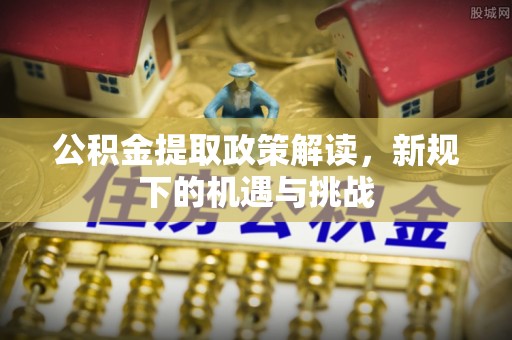 城厢公积金提取政策解读，新规下的机遇与挑战