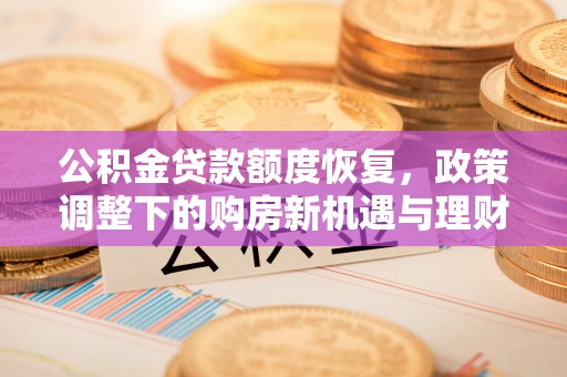 城厢公积金贷款额度恢复，政策调整下的购房新机遇与理财规划