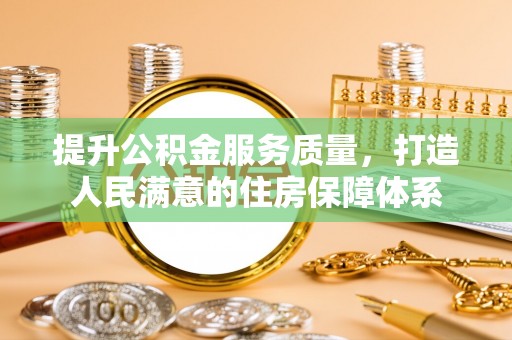 城厢提升公积金服务质量，打造人民满意的住房保障体系