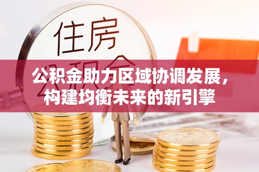 城厢公积金助力区域协调发展，构建均衡未来的新引擎