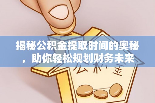 城厢揭秘公积金提取时间的奥秘，助你轻松规划财务未来