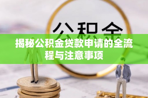 城厢揭秘公积金贷款申请的全流程与注意事项