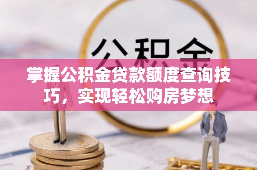 城厢掌握公积金贷款额度查询技巧，实现轻松购房梦想