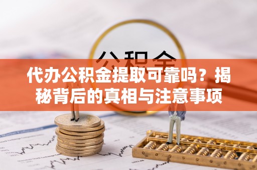 城厢代办公积金提取可靠吗？揭秘背后的真相与注意事项