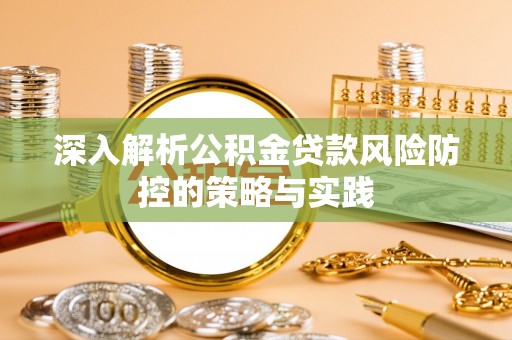 城厢深入解析公积金贷款风险防控的策略与实践