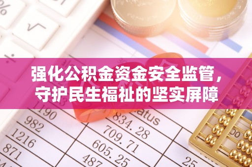 城厢强化公积金资金安全监管，守护民生福祉的坚实屏障