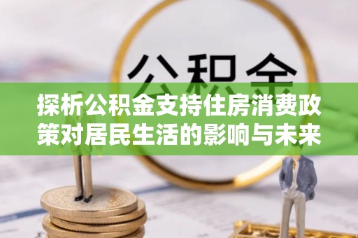 城厢探析公积金支持住房消费政策对居民生活的影响与未来展望