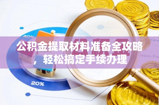 城厢公积金提取材料准备全攻略，轻松搞定手续办理