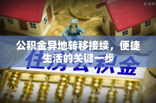 城厢公积金异地转移接续，便捷生活的关键一步