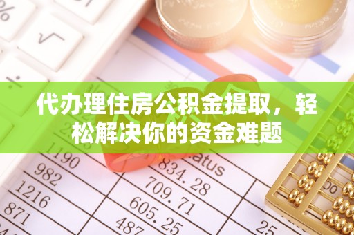 城厢代办理住房公积金提取，轻松解决你的资金难题
