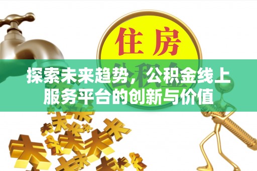 城厢探索未来趋势，公积金线上服务平台的创新与价值