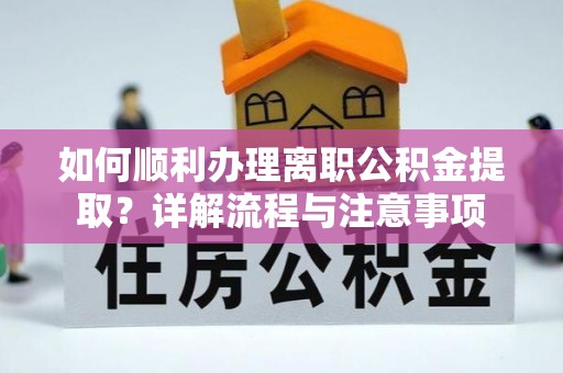 城厢如何顺利办理离职公积金提取？详解流程与注意事项