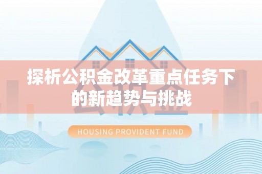 城厢探析公积金改革重点任务下的新趋势与挑战
