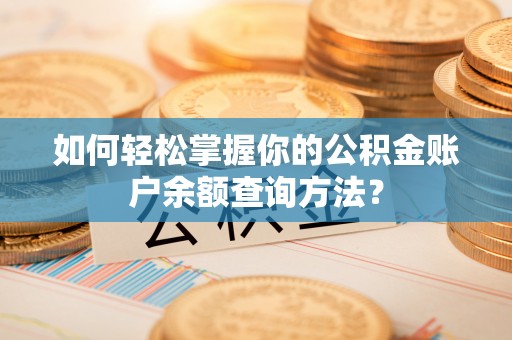 城厢如何轻松掌握你的公积金账户余额查询方法？