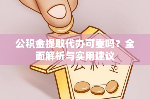 城厢公积金提取代办可靠吗？全面解析与实用建议