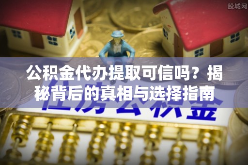 城厢公积金代办提取可信吗？揭秘背后的真相与选择指南