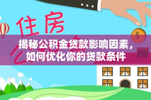 城厢揭秘公积金贷款影响因素，如何优化你的贷款条件