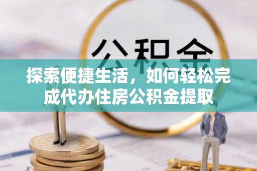 城厢探索便捷生活，如何轻松完成代办住房公积金提取