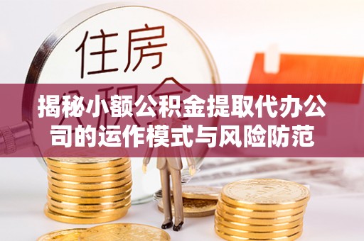 城厢揭秘小额公积金提取代办公司的运作模式与风险防范