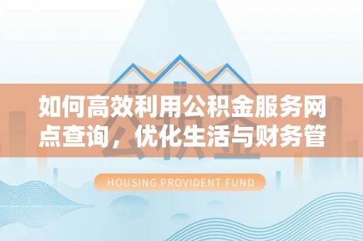 城厢如何高效利用公积金服务网点查询，优化生活与财务管理