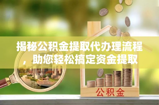 城厢揭秘公积金提取代办理流程，助您轻松搞定资金提取