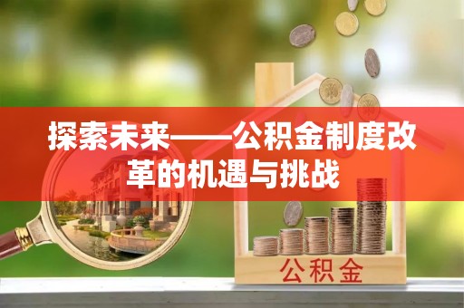 城厢探索未来——公积金制度改革的机遇与挑战
