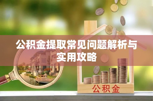 城厢公积金提取常见问题解析与实用攻略