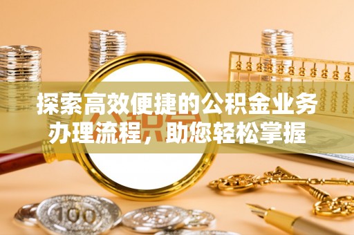 城厢探索高效便捷的公积金业务办理流程，助您轻松掌握