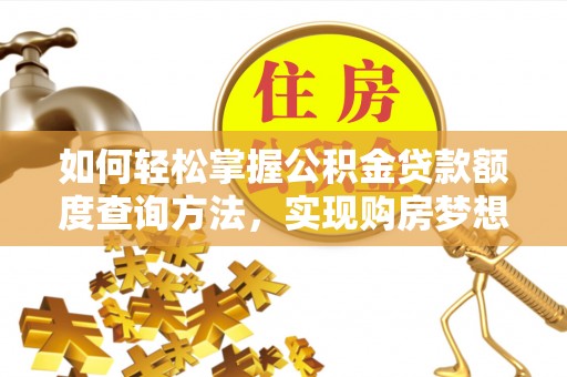城厢如何轻松掌握公积金贷款额度查询方法，实现购房梦想？
