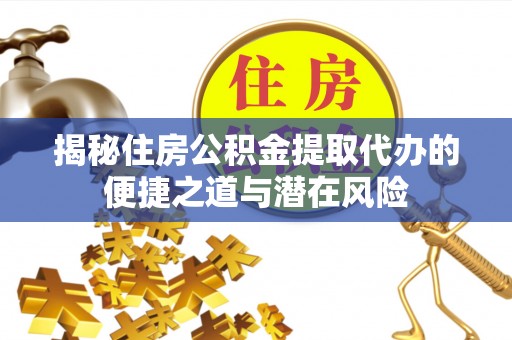 城厢揭秘住房公积金提取代办的便捷之道与潜在风险