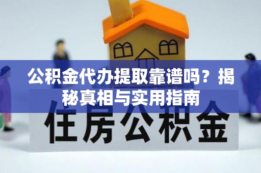 城厢公积金代办提取靠谱吗？揭秘真相与实用指南