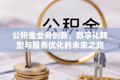 城厢公积金业务创新，数字化转型与服务优化的未来之路