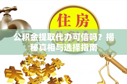 城厢公积金提取代办可信吗？揭秘真相与选择指南